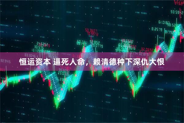 恒运资本 逼死人命，赖清德种下深仇大恨