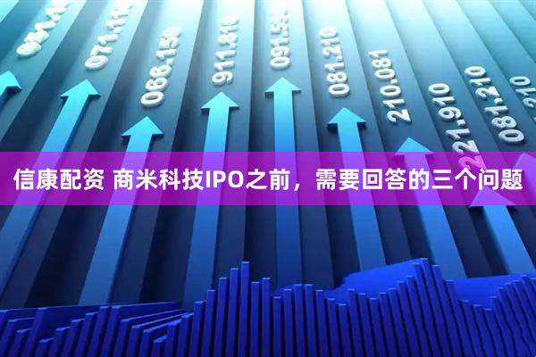 信康配资 商米科技IPO之前，需要回答的三个问题