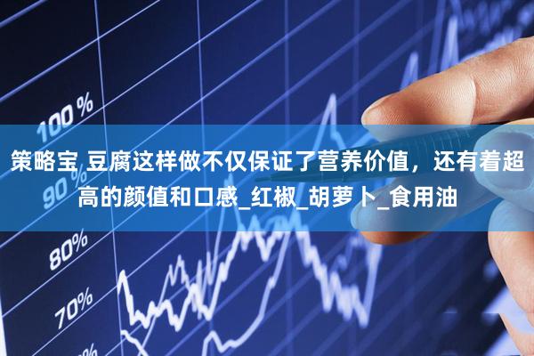 策略宝 豆腐这样做不仅保证了营养价值，还有着超高的颜值和口感_红椒_胡萝卜_食用油
