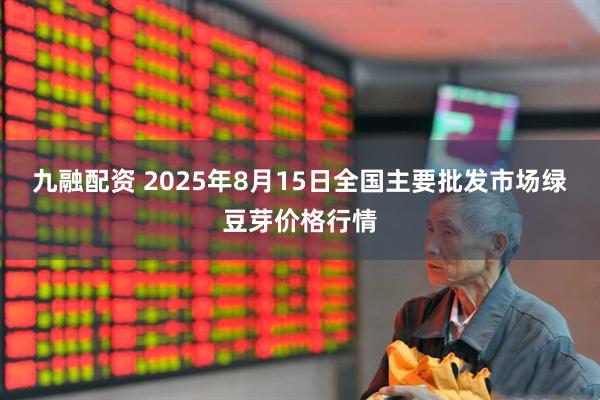 九融配资 2025年8月15日全国主要批发市场绿豆芽价格行情