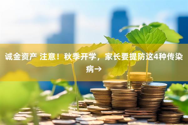 诚金资产 注意！秋季开学，家长要提防这4种传染病→