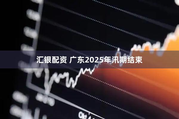 汇银配资 广东2025年汛期结束